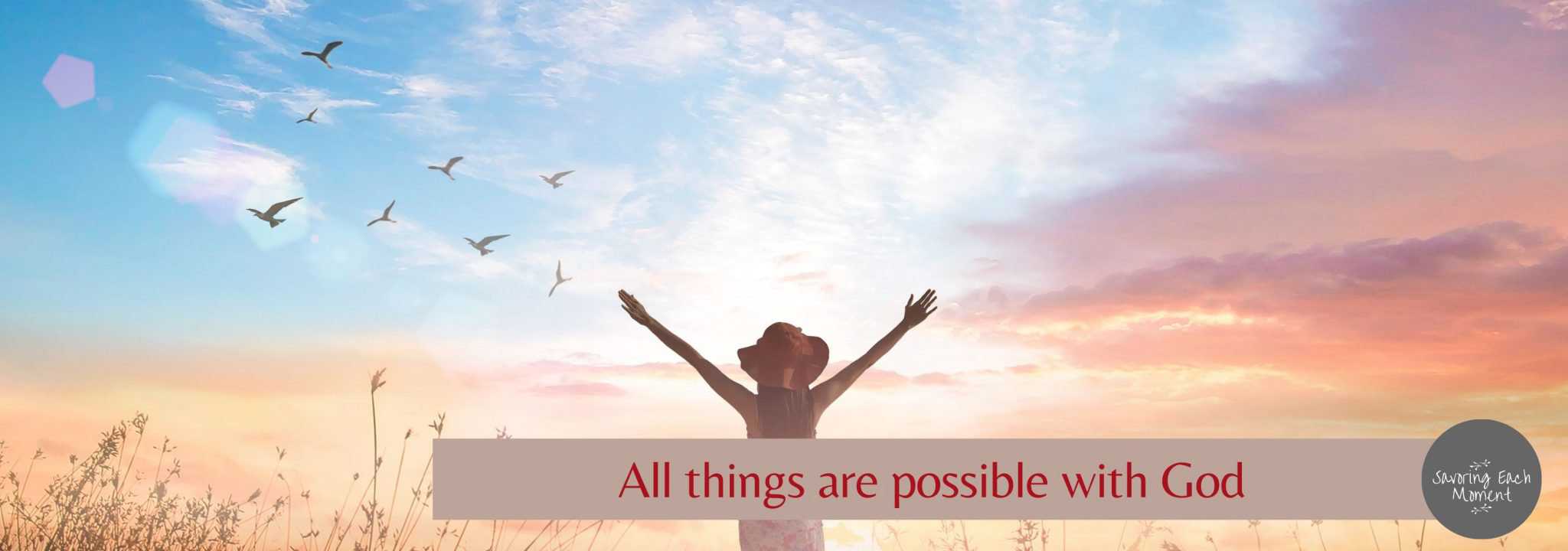 11 Stories of All Things are Possible With God! - Savoring Each Moment